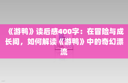 《游鸭》读后感400字：在冒险与成长间，如何解读《游鸭》中的奇幻漂流