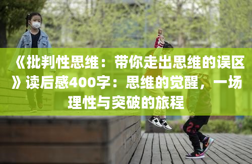 《批判性思维：带你走出思维的误区》读后感400字：思维的觉醒，一场理性与突破的旅程