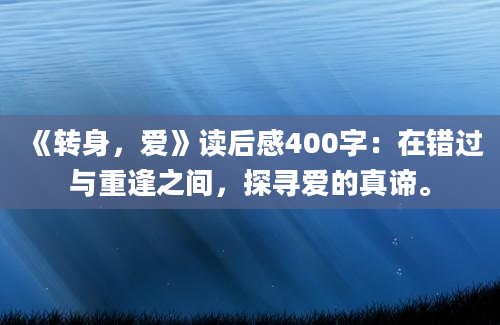 《转身，爱》读后感400字：在错过与重逢之间，探寻爱的真谛。