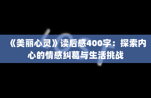 《美丽心灵》读后感400字：探索内心的情感纠葛与生活挑战