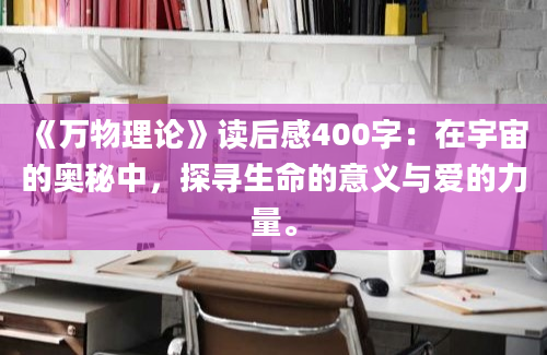 《万物理论》读后感400字：在宇宙的奥秘中，探寻生命的意义与爱的力量。