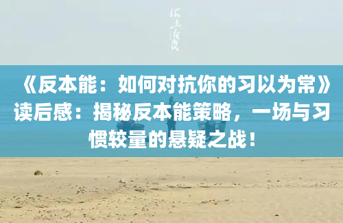 《反本能：如何对抗你的习以为常》读后感：揭秘反本能策略，一场与习惯较量的悬疑之战！