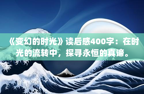 《变幻的时光》读后感400字：在时光的流转中，探寻永恒的真谛。