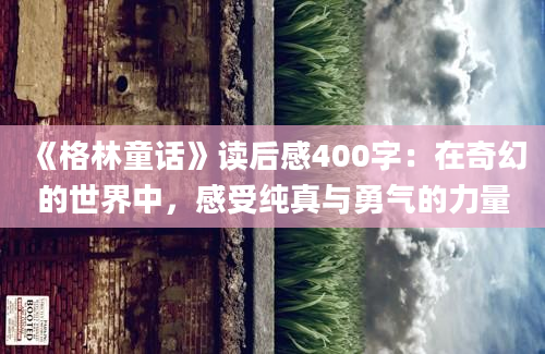 《格林童话》读后感400字：在奇幻的世界中，感受纯真与勇气的力量