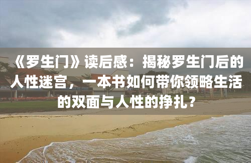 《罗生门》读后感：揭秘罗生门后的人性迷宫，一本书如何带你领略生活的双面与人性的挣扎？