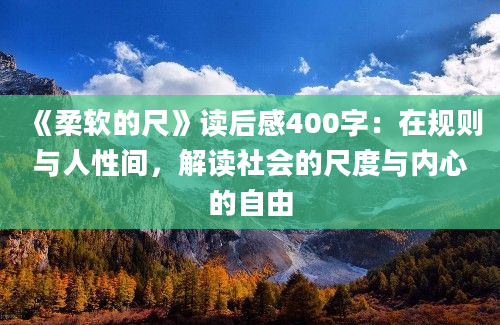 《柔软的尺》读后感400字：在规则与人性间，解读社会的尺度与内心的自由