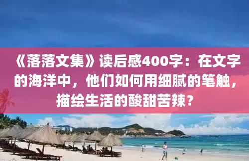 《落落文集》读后感400字：在文字的海洋中，他们如何用细腻的笔触，描绘生活的酸甜苦辣？