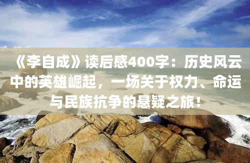 《李自成》读后感400字：历史风云中的英雄崛起，一场关于权力、命运与民族抗争的悬疑之旅！