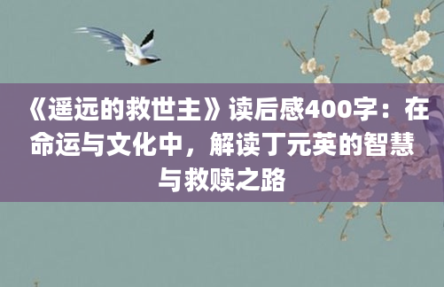 《遥远的救世主》读后感400字：在命运与文化中，解读丁元英的智慧与救赎之路