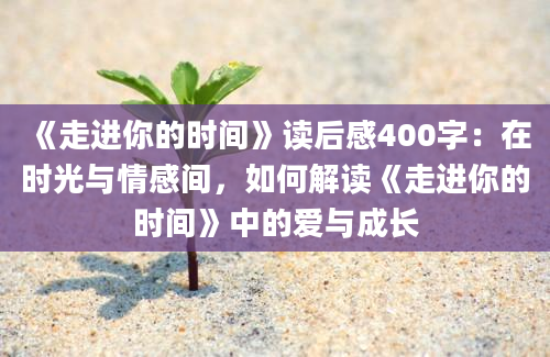 《走进你的时间》读后感400字：在时光与情感间，如何解读《走进你的时间》中的爱与成长