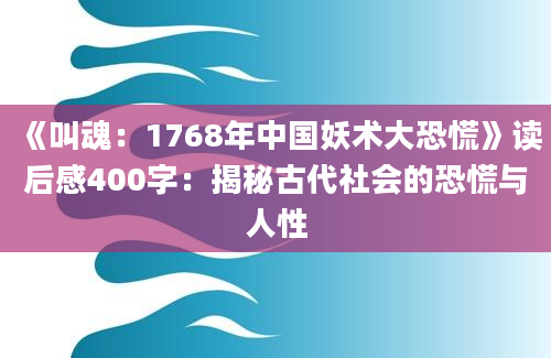 《叫魂：1768年中国妖术大恐慌》<a href=https://www.baixuetang.com target=_blank class=infotextkey>读后感</a>400字：揭秘古代社会的恐慌与人性