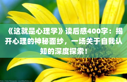 《这就是心理学》读后感400字：揭开心理的神秘面纱，一场关于自我认知的深度探索！