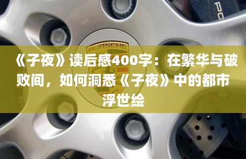 《子夜》读后感400字：在繁华与破败间，如何洞悉《子夜》中的都市浮世绘