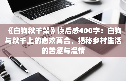 《白狗秋千架》读后感400字：白狗与秋千上的悲欢离合，揭秘乡村生活的苦涩与温情