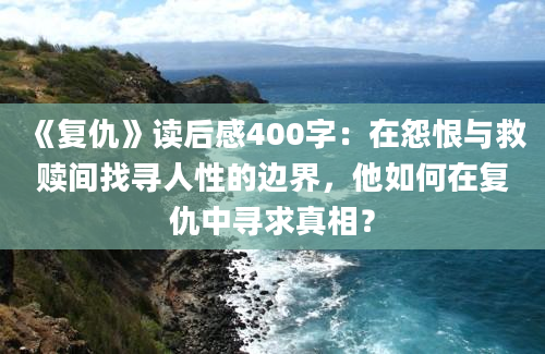 《复仇》读后感400字：在怨恨与救赎间找寻人性的边界，他如何在复仇中寻求真相？