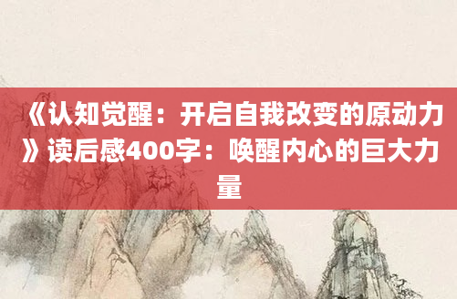 《认知觉醒：开启自我改变的原动力》读后感400字：唤醒内心的巨大力量