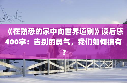 《在熟悉的家中向世界道别》读后感400字：告别的勇气，我们如何拥有？