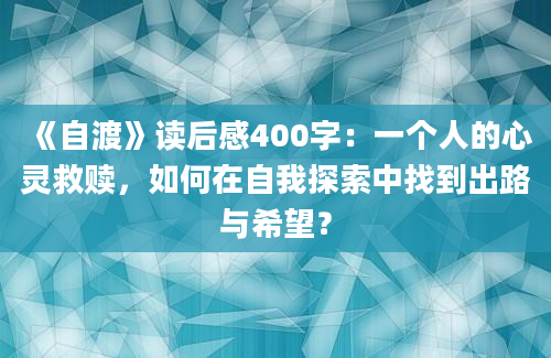 《自渡》读后感400字：一个人的心灵救赎，如何在自我探索中找到出路与希望？