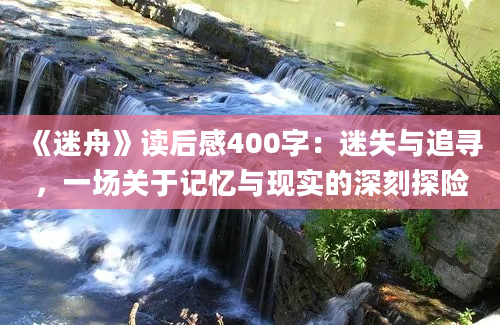 《迷舟》读后感400字：迷失与追寻，一场关于记忆与现实的深刻探险