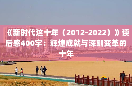 《新时代这十年（2012-2022）》读后感400字：辉煌成就与深刻变革的十年