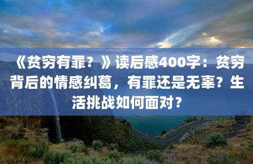 《贫穷有罪？》读后感400字：贫穷背后的情感纠葛，有罪还是无辜？生活挑战如何面对？