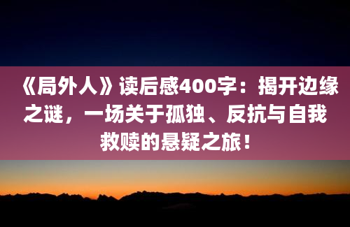 《局外人》读后感400字：揭开边缘之谜，一场关于孤独、反抗与自我救赎的悬疑之旅！