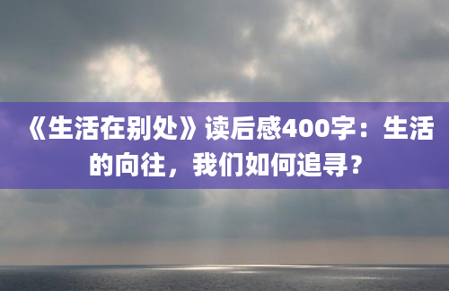 《生活在别处》读后感400字：生活的向往，我们如何追寻？