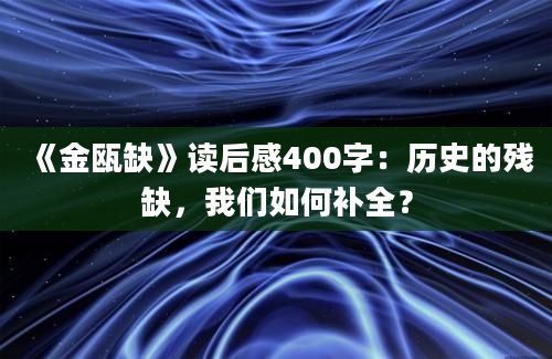 《金瓯缺》读后感400字：历史的残缺，我们如何补全？