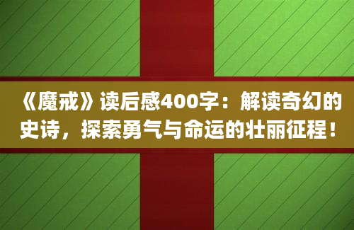 《魔戒》读后感400字：解读奇幻的史诗，探索勇气与命运的壮丽征程！