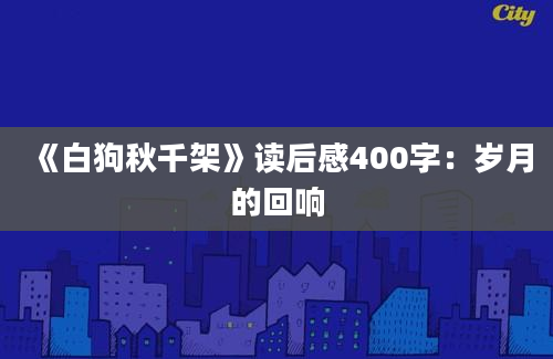 《白狗秋千架》读后感400字：岁月的回响