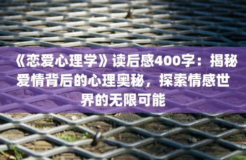 《恋爱心理学》<a href=https://www.baixuetang.com target=_blank class=infotextkey>读后感</a>400字：揭秘爱情背后的心理奥秘，探索情感世界的无限可能