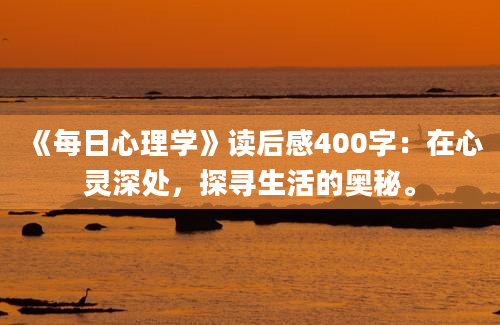 《每日心理学》读后感400字：在心灵深处，探寻生活的奥秘。