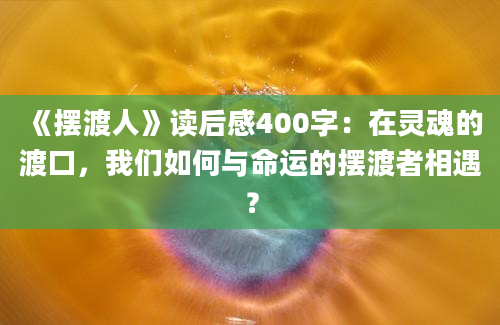 《摆渡人》读后感400字：在灵魂的渡口，我们如何与命运的摆渡者相遇？