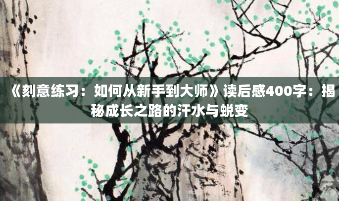 《刻意练习：如何从新手到大师》读后感400字：揭秘成长之路的汗水与蜕变