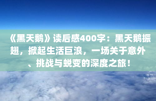 《黑天鹅》读后感400字：黑天鹅振翅，掀起生活巨浪，一场关于意外、挑战与蜕变的深度之旅！