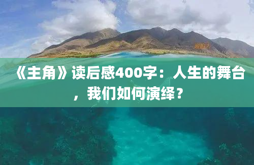 《主角》读后感400字：人生的舞台，我们如何演绎？