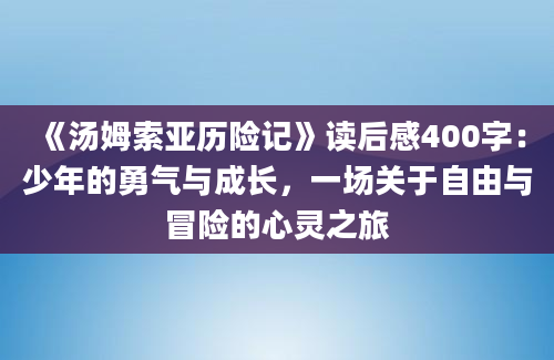 《汤姆索亚历险记》读后感400字：少年的勇气与成长，一场关于自由与冒险的心灵之旅