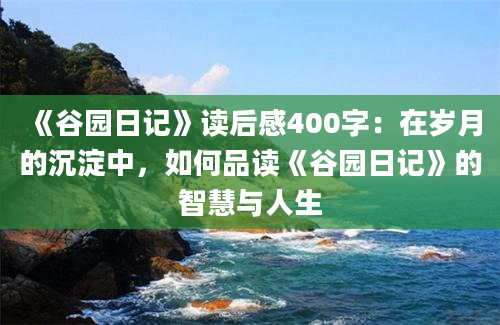 《谷园日记》读后感400字：在岁月的沉淀中，如何品读《谷园日记》的智慧与人生