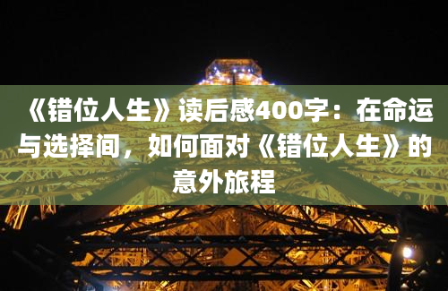 《错位人生》读后感400字：在命运与选择间，如何面对《错位人生》的意外旅程