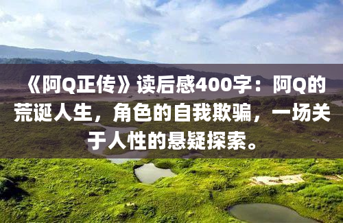 《阿Q正传》<a href=https://www.baixuetang.com target=_blank class=infotextkey>读后感</a>400字：阿Q的荒诞人生，角色的自我欺骗，一场关于人性的悬疑探索。