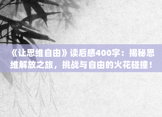 《让思维自由》读后感400字：揭秘思维解放之旅，挑战与自由的火花碰撞！