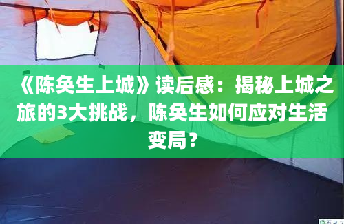 《陈奂生上城》读后感：揭秘上城之旅的3大挑战，陈奂生如何应对生活变局？