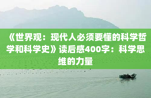 《世界观：现代人必须要懂的科学哲学和科学史》读后感400字：科学思维的力量