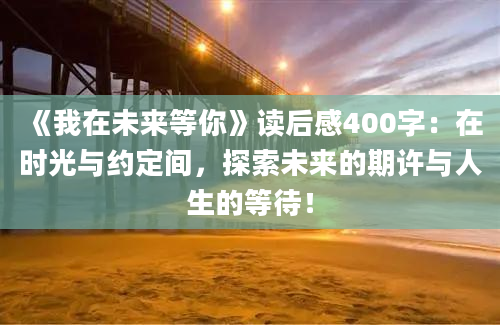 《我在未来等你》读后感400字：在时光与约定间，探索未来的期许与人生的等待！