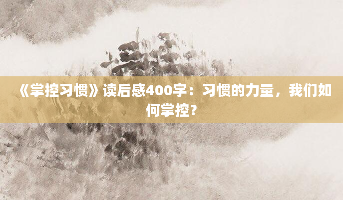 《掌控习惯》读后感400字：习惯的力量，我们如何掌控？