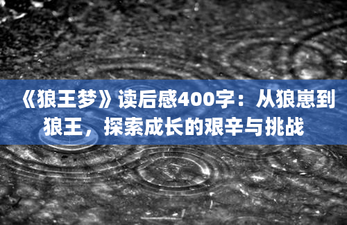 《狼王梦》读后感400字：从狼崽到狼王，探索成长的艰辛与挑战