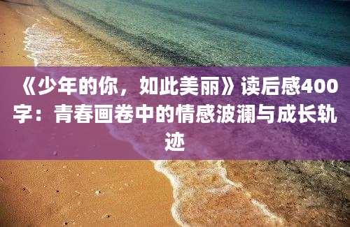 《少年的你，如此美丽》读后感400字：青春画卷中的情感波澜与成长轨迹