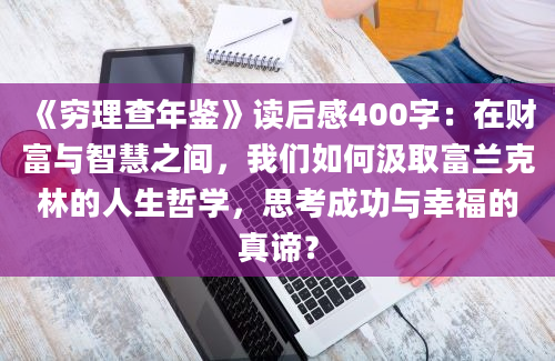 《穷理查年鉴》读后感400字：在财富与智慧之间，我们如何汲取富兰克林的人生哲学，思考成功与幸福的真谛？