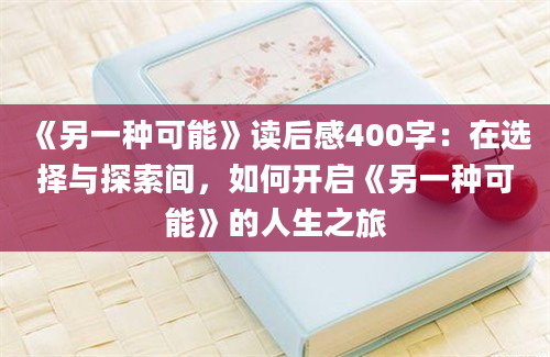 《另一种可能》读后感400字：在选择与探索间，如何开启《另一种可能》的人生之旅