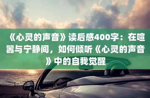 《心灵的声音》读后感400字：在喧嚣与宁静间，如何倾听《心灵的声音》中的自我觉醒